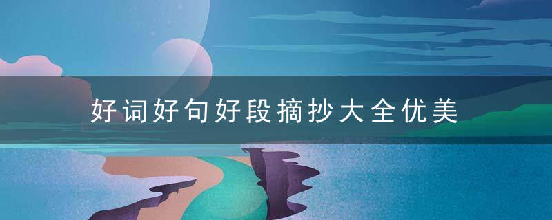 好词好句好段摘抄大全优美 好词好句好段摘抄精选